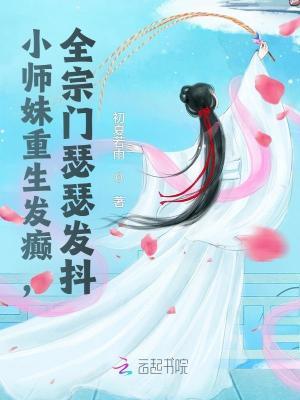 小师妹重生发癫,全宗门瑟瑟发抖 小师妹重生发癫,全宗门瑟瑟发抖