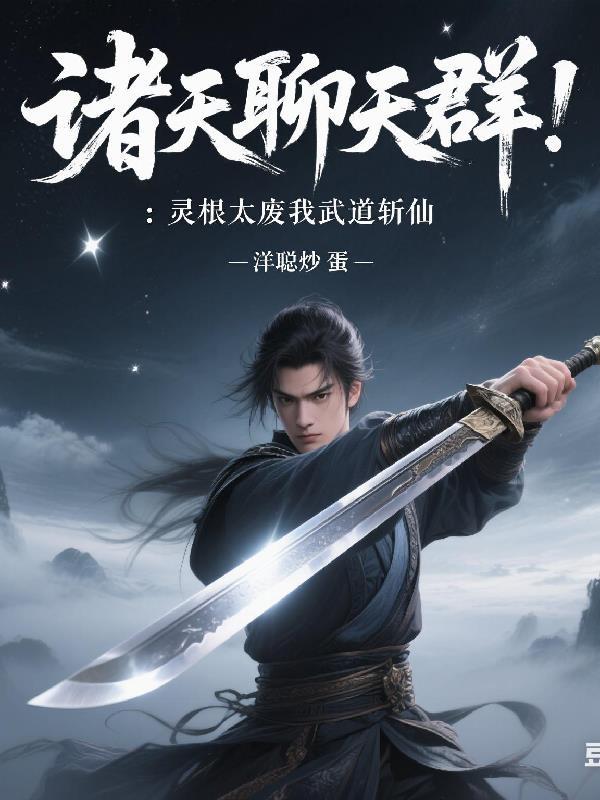 诸天聊天群:灵根太废我武道斩仙 诸天聊天群:灵根太废我武道斩仙