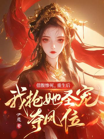 借腹惨死,重生后我抢她圣宠,夺凤位 借腹惨死,重生后我抢她圣宠,夺凤位
