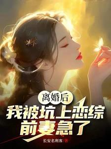 离婚后,我被坑上恋综,前妻急了 离婚后,我被坑上恋综,前妻急了