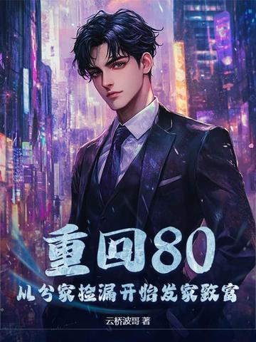 重回80,从分家捡漏开始发家致富 重回80,从分家捡漏开始发家致富